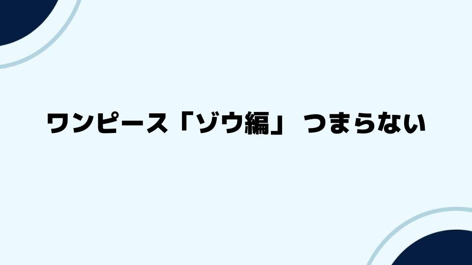 ワンピース「ゾウ編」つまらないと感じるポイント